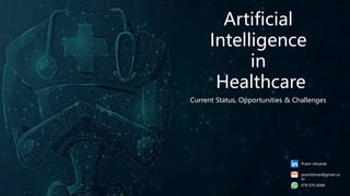 Artificial
Intelligence
in
Healthcare
Current Status, Opportunities & Challenges
Pravir Ishvarlal
pravirishvar@gmail.co
m
078 076 6048
 