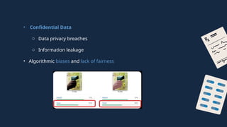 • Confidential Data
o Data privacy breaches
o Information leakage
• Algorithmic biases and lack of fairness
 