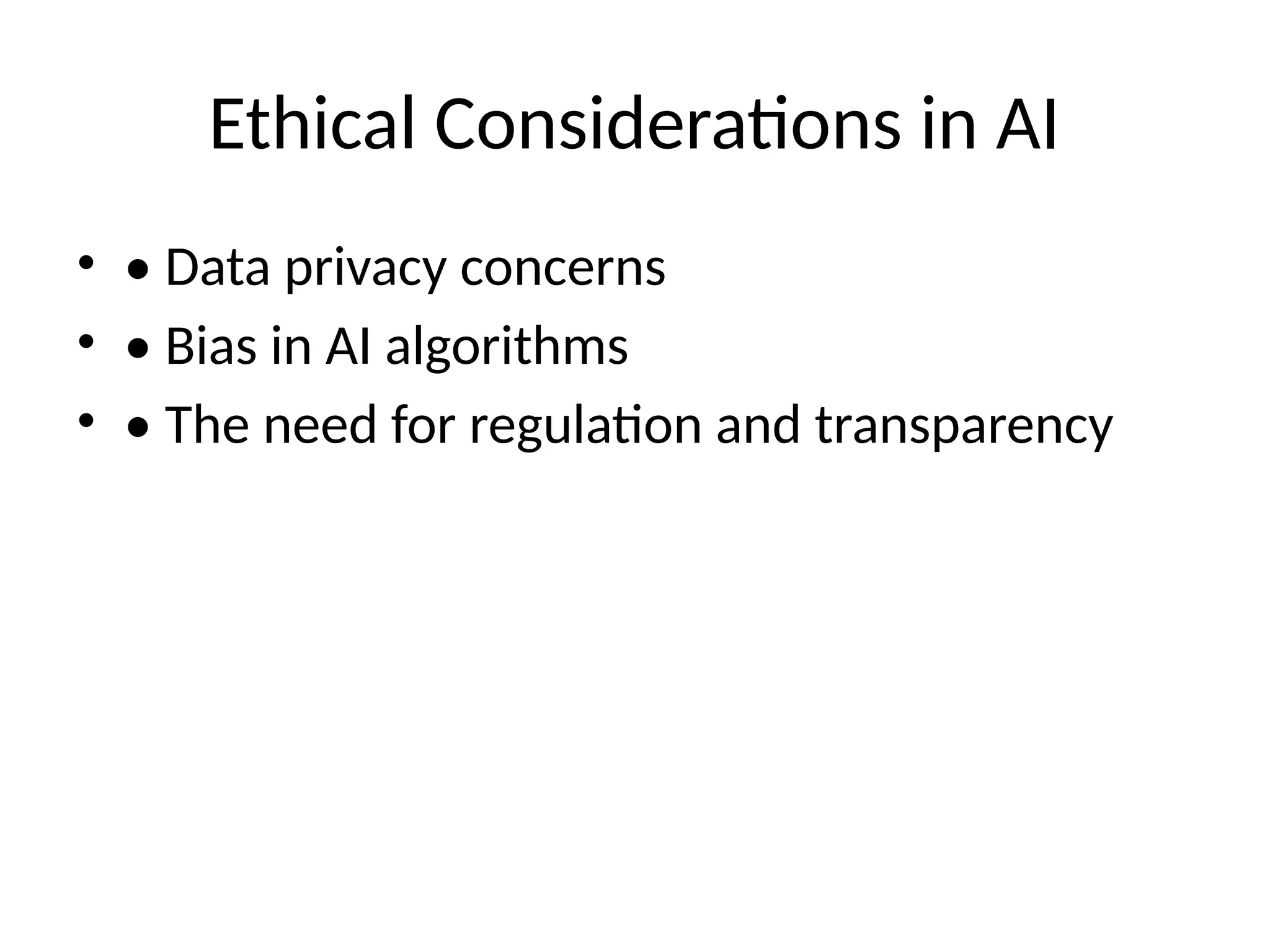 Ethical Considerations in AI
• • Data privacy concerns
• • Bias in AI algorithms
• • The need for regulation and transparency
 