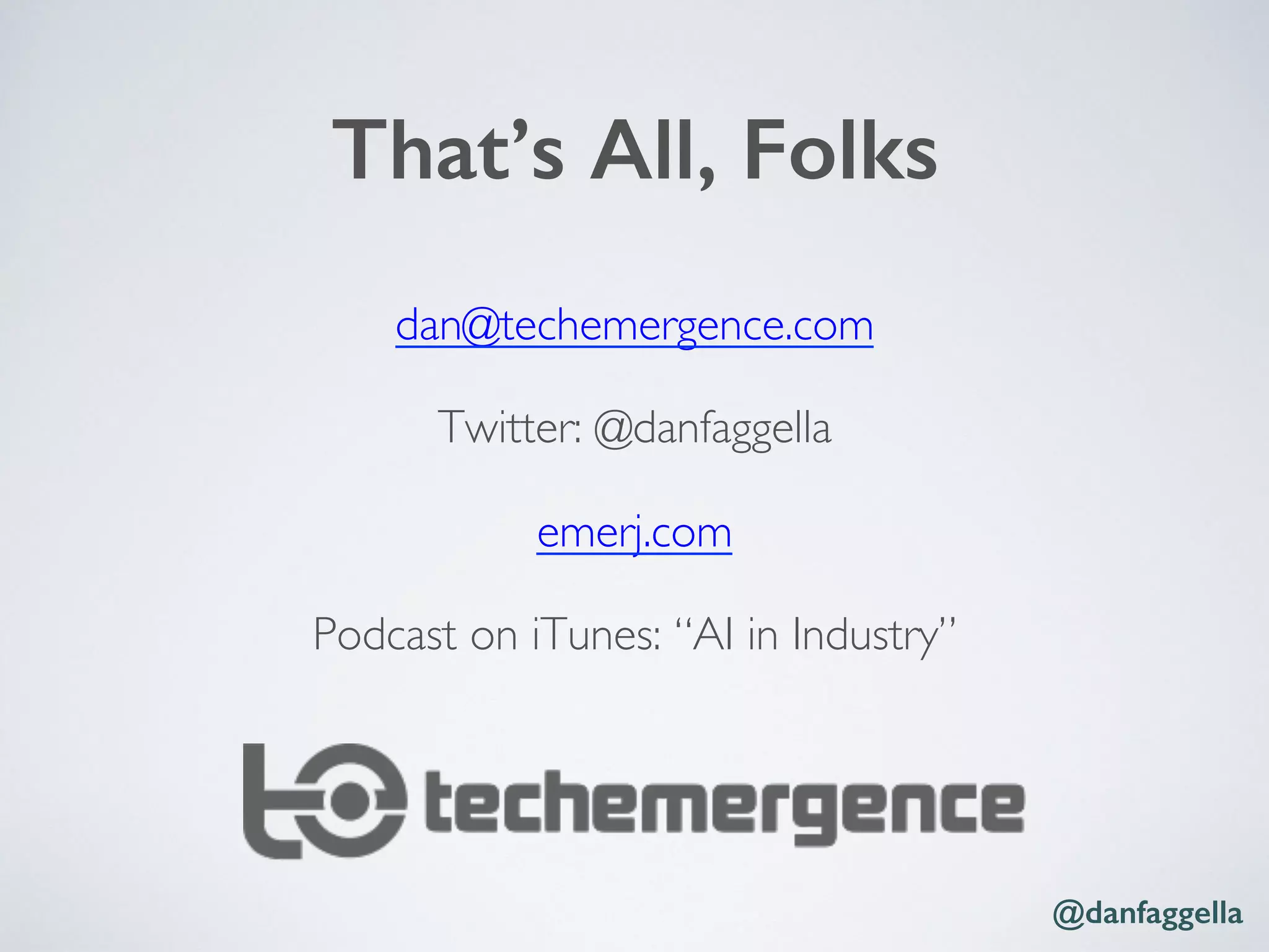 That’s All, Folks!
dan@techemergence.com
Twitter: @danfaggella
emerj.com
Podcast on iTunes: “AI in Industry”
@danfaggella!
 