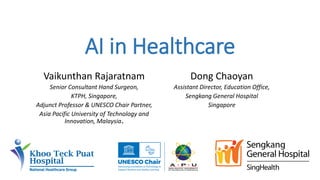 AI in Healthcare
Vaikunthan Rajaratnam
Senior Consultant Hand Surgeon,
KTPH, Singapore,
Adjunct Professor & UNESCO Chair Partner,
Asia Pacific University of Technology and
Innovation, Malaysia.
Dong Chaoyan
Assistant Director, Education Office,
Sengkang General Hospital
Singapore
 