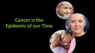 Cancer	is	the	
Epidemic	of	our	Time
 