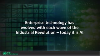 Enterprise	technology	has	
evolved	with	each	wave	of	the	
Industrial	Revolution	– today	it	is	AI		
 