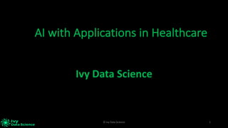 1©	Ivy	Data	Science
Ivy	Data	Science
AI	with	Applications	in	Healthcare
 