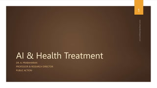 AI & Health Treatment
DR. A. PRABAHARAN
PROFESSOR & RESEARCH DIRECTOR
PUBLIC ACTION
1
 