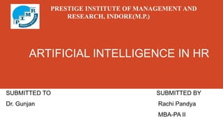 ARTIFICIAL INTELLIGENCE IN HR
SUBMITTED TO SUBMITTED BY
Dr. Gunjan Rachi Pandya
MBA-PA II
PRESTIGE INSTITUTE OF MANAGEMENT AND
RESEARCH, INDORE(M.P.)
 