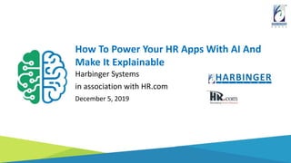 How To Power Your HR Apps With AI And
Make It Explainable
Harbinger Systems
in association with HR.com
December 5, 2019
 