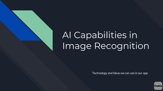 AI Capabilities in
Image Recognition
Technology and Ideas we can use in our app
 