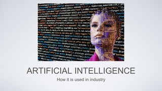 ARTIFICIAL INTELLIGENCE
How it is used in industry
 