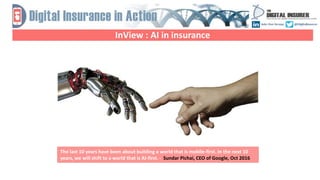 InView : AI in insurance
The last 10 years have been about building a world that is mobile-first. In the next 10
years, we will shift to a world that is AI-first. - Sundar Pichai, CEO of Google, Oct 2016
 