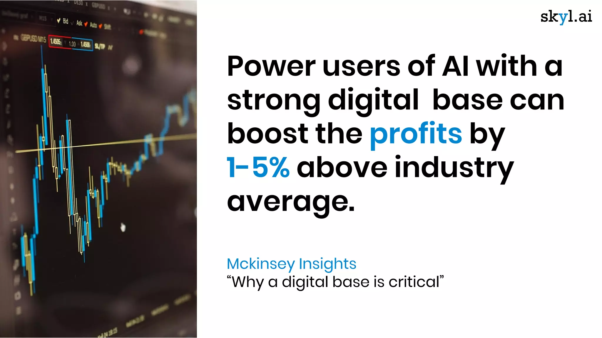 Power users of AI with a
strong digital base can
boost the profits by
1-5% above industry
average.
Mckinsey Insights
“Why a digital base is critical”
 