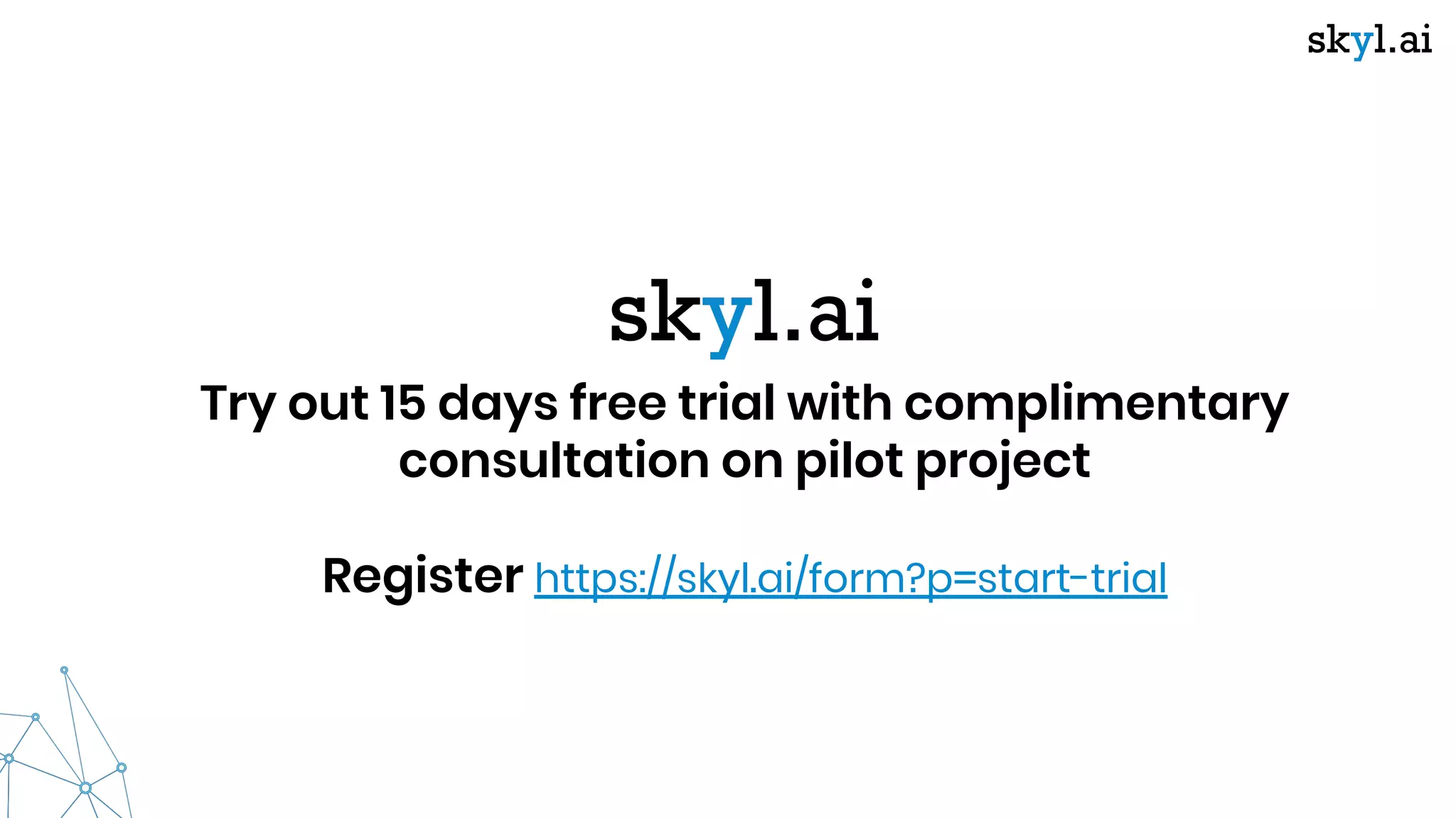 Try out 15 days free trial with complimentary
consultation on pilot project
Register https://skyl.ai/form?p=start-trial
 