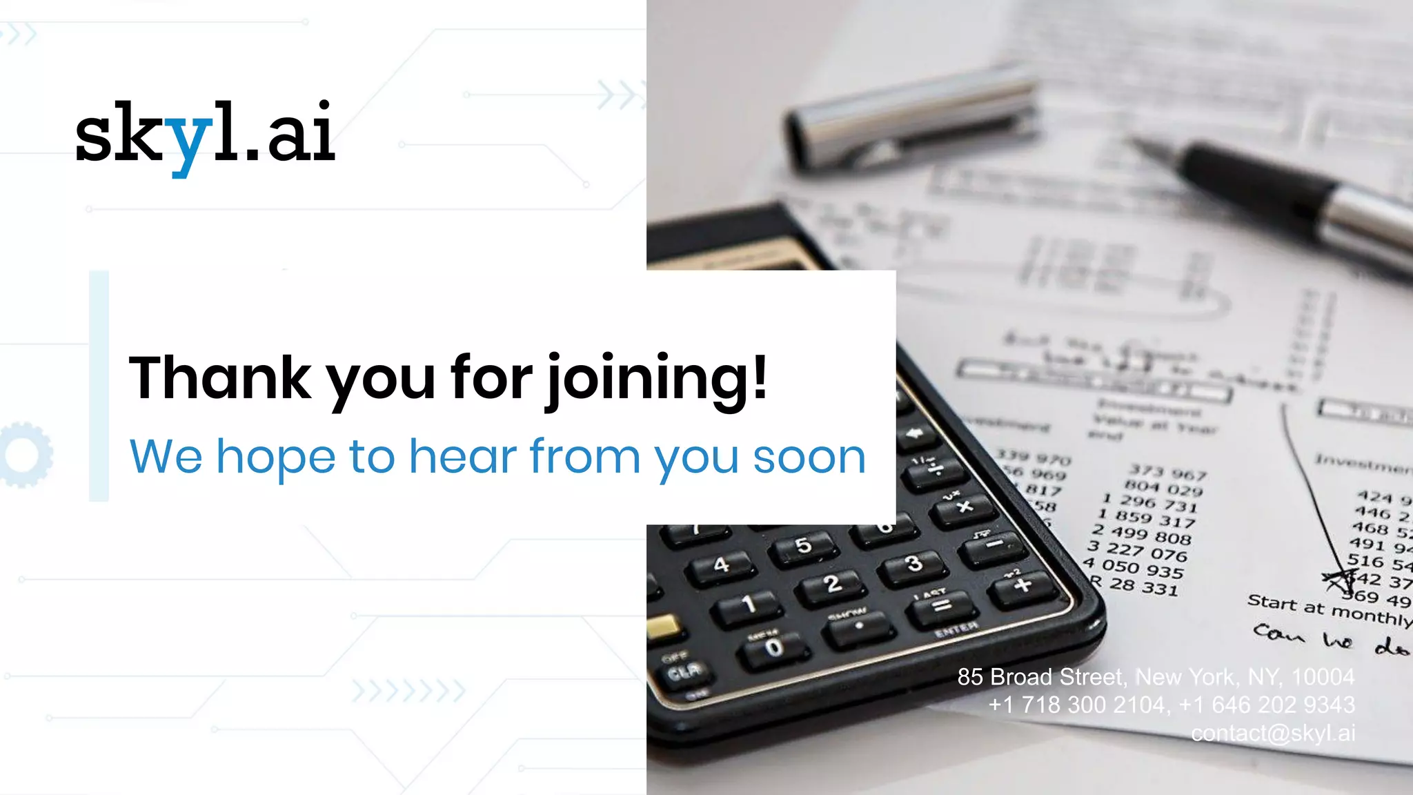 85 Broad Street, New York, NY, 10004
+1 718 300 2104, +1 646 202 9343
contact@skyl.ai
We hope to hear from you soon
Thank you for joining!
 