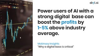 Power users of AI with a
strong digital base can
boost the profits by
1-5% above industry
average.
Mckinsey Insights
“Why ...