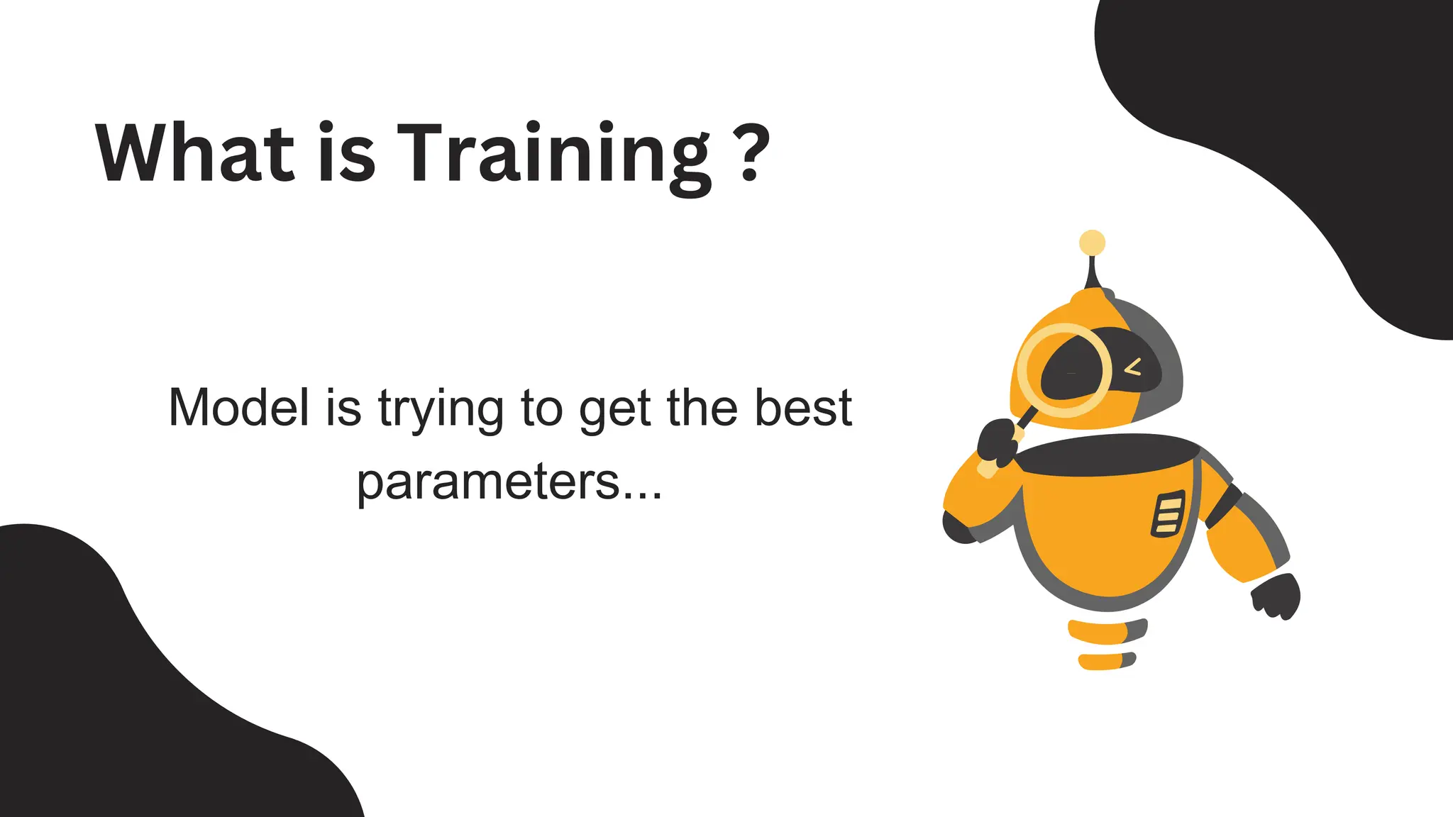 Model is trying to get the best
parameters...
What is Training ?
 