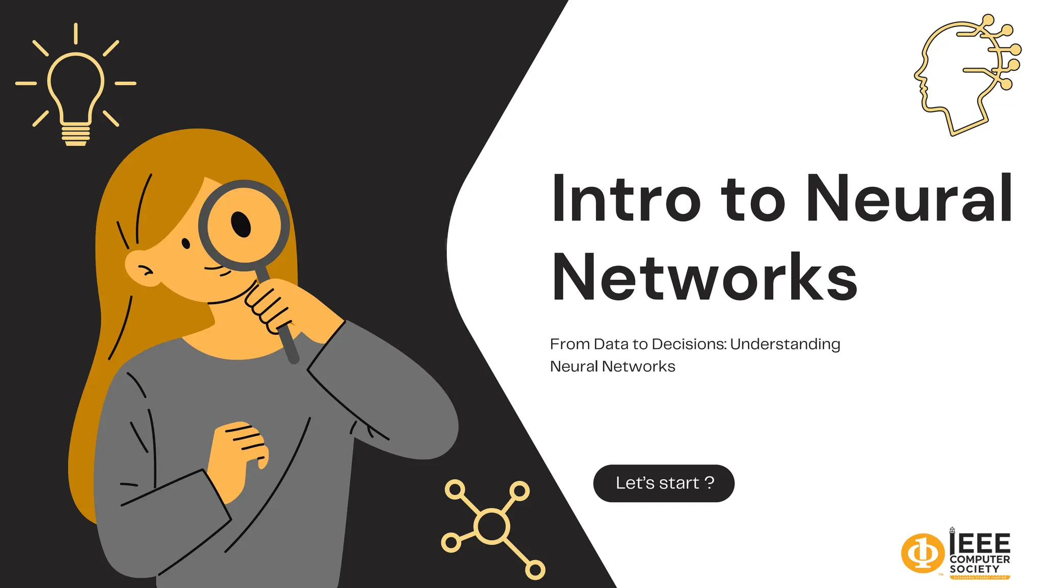 Intro to Neural
Networks
From Data to Decisions: Understanding
Neural Networks
Let’s start ?
 