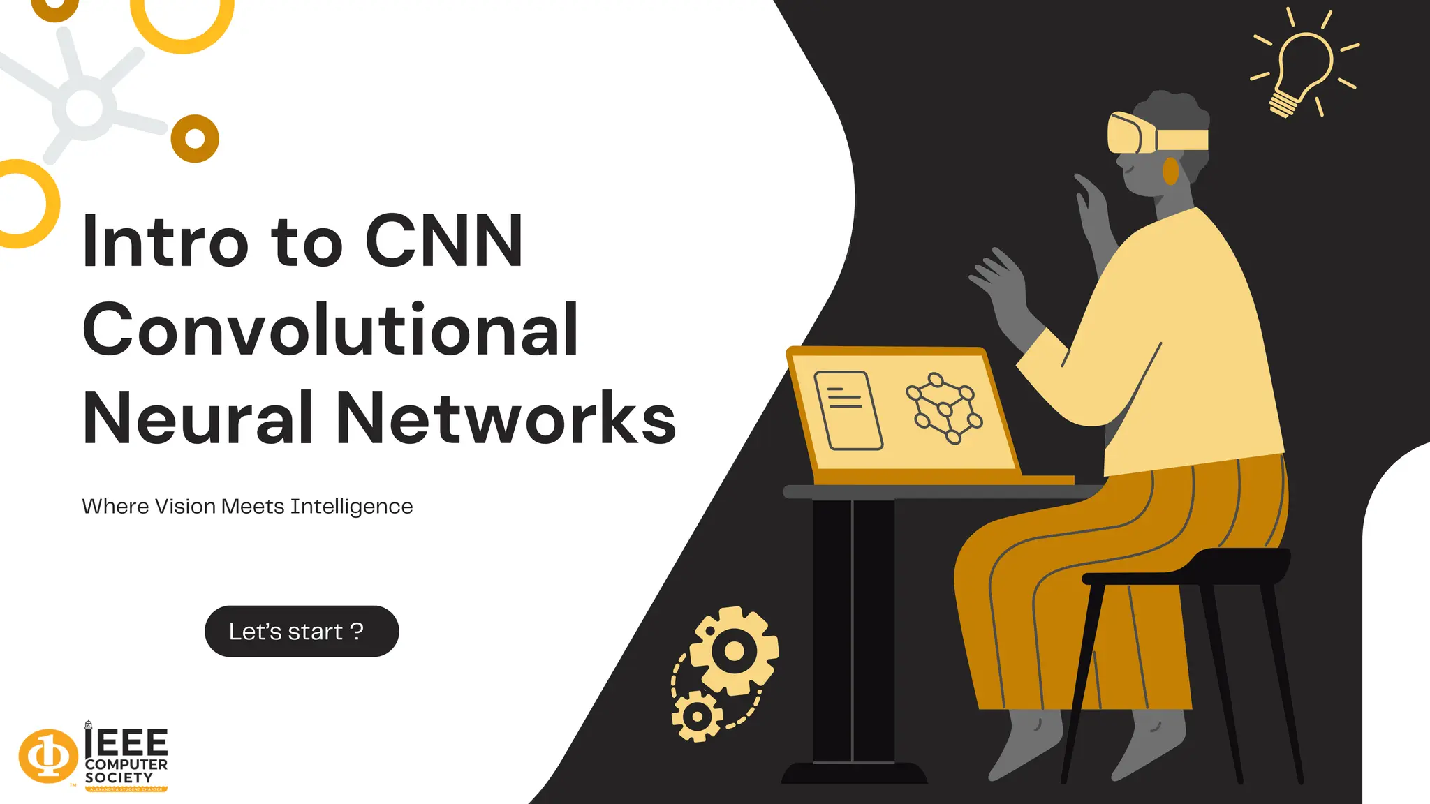 Intro to CNN
Convolutional
Neural Networks
Where Vision Meets Intelligence
Let’s start ?
 