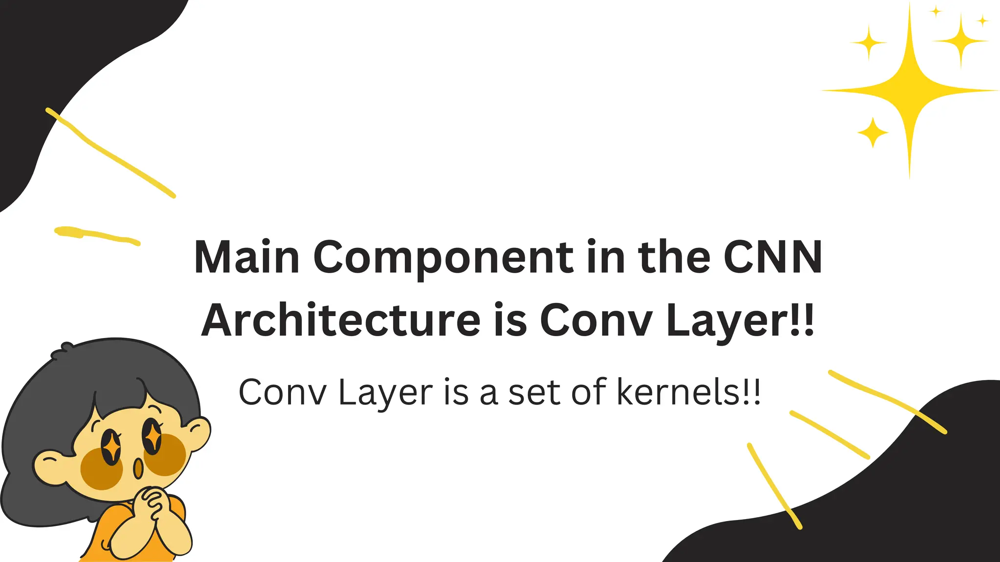 Main Component in the CNN
Architecture is Conv Layer!!
Conv Layer is a set of kernels!!
 