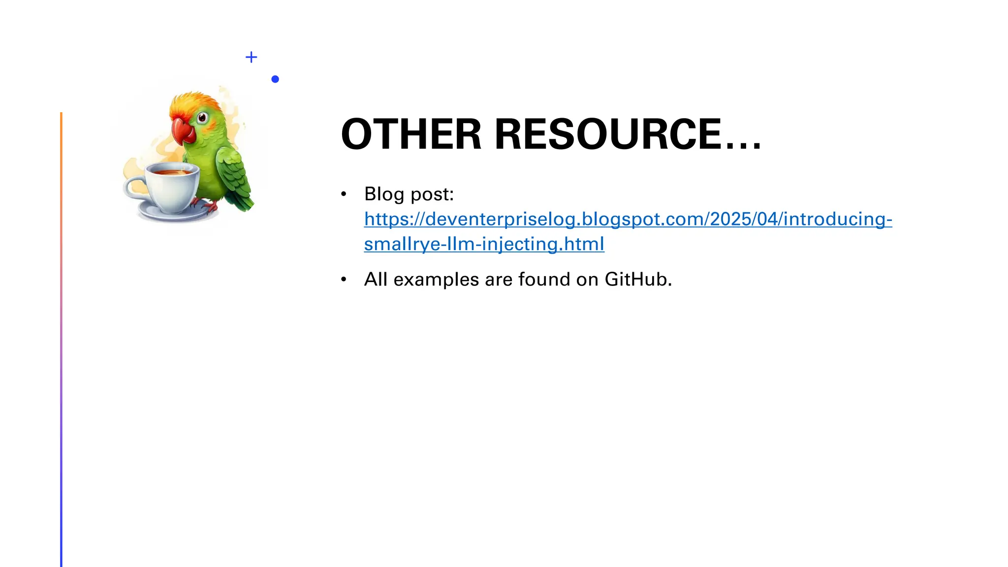 OTHER RESOURCE… • Blog post: https://deventerpriselog.blogspot.com/2025/04/introducing- smallrye-llm-injecting.html • All examples are found on GitHub. 