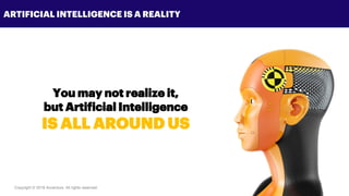 Copyright © 2018 Accenture All rights reserved. 4
ARTIFICIAL INTELLIGENCE IS A REALITY
You may not realize it,
but Artificial Intelligence
IS ALL AROUND US
 
