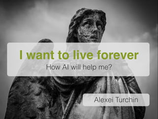 Alexei Turchin
I want to live forever 
How AI will help me?
 
