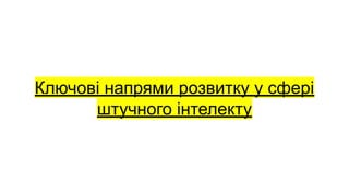 Ключові напрями розвитку у сфері
штучного інтелекту
 