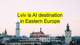 Lviv is AI destination
in Eastern Europe
Автори документу:
Олекса Возняк, Зеновій Верес, Михайло Лемак,
Олексій Молчановський, Іван Петренко, Тарас Юринц
 