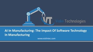 AI In Manufacturing: The Impact Of Software Technology
In Manufacturing
www.violintec.com
 