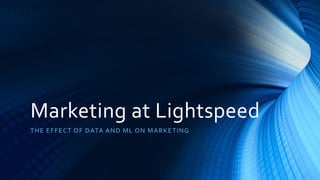 Marketing at Lightspeed
THE EFFECT OF DATA AND ML ON MARKETING
 