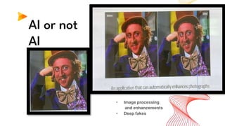 AI or not
AI
• Image processing
and enhancements
• Deep fakes
 