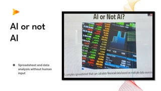 AI or not
AI
● Spreadsheet and data
analysis without human
input
 