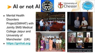 AI or not AI
● Mental Health
Disorders
Project(GMHAT) with
Jointly SMS Medical
College Jaipur and
University of
Manchester (UK)
● https://gmhat.org
 
