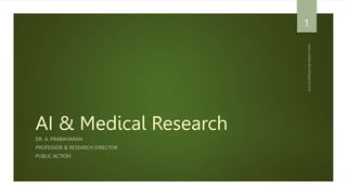 AI & Medical Research
DR. A. PRABAHARAN
PROFESSOR & RESEARCH DIRECTOR
PUBLIC ACTION
1
 