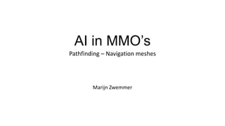 AI in MMO’s
Pathfinding – Navigation meshes
Marijn Zwemmer
 