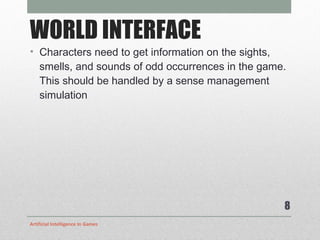 WORLD INTERFACE Characters need to get information on the sights, smells, and sounds of odd occurrences in the game. This should be handled by a sense management simulation Artificial Intelligence In Games 
