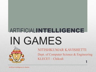 ARTIFICIAL INTELLIGENCE   IN GAMES NITISHKUMAR KAVISHETTI Dept. of Computer Science & Engineering KLECET – Chikodi Artificial Intelligence In Games 