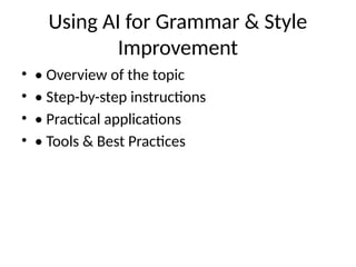 Using AI for Grammar & Style
Improvement
• • Overview of the topic
• • Step-by-step instructions
• • Practical applications
• • Tools & Best Practices
 