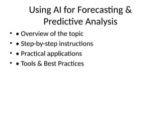 Using AI for Forecasting &
Predictive Analysis
• • Overview of the topic
• • Step-by-step instructions
• • Practical applications
• • Tools & Best Practices
 