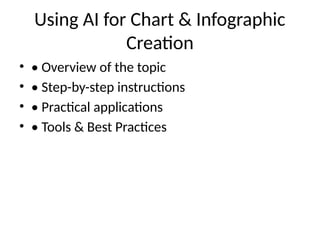 Using AI for Chart & Infographic
Creation
• • Overview of the topic
• • Step-by-step instructions
• • Practical applications
• • Tools & Best Practices
 