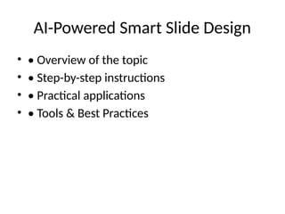 AI-Powered Smart Slide Design
• • Overview of the topic
• • Step-by-step instructions
• • Practical applications
• • Tools & Best Practices
 