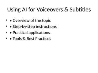 Using AI for Voiceovers & Subtitles
• • Overview of the topic
• • Step-by-step instructions
• • Practical applications
• • Tools & Best Practices
 
