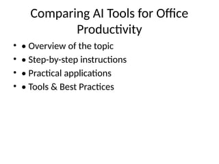 Comparing AI Tools for Office
Productivity
• • Overview of the topic
• • Step-by-step instructions
• • Practical applications
• • Tools & Best Practices
 