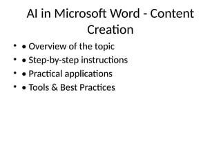 AI in Microsoft Word - Content
Creation
• • Overview of the topic
• • Step-by-step instructions
• • Practical applications
• • Tools & Best Practices
 