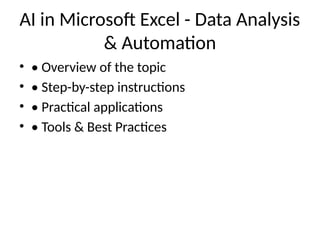 AI in Microsoft Excel - Data Analysis
& Automation
• • Overview of the topic
• • Step-by-step instructions
• • Practical applications
• • Tools & Best Practices
 