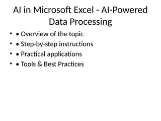AI in Microsoft Excel - AI-Powered
Data Processing
• • Overview of the topic
• • Step-by-step instructions
• • Practical applications
• • Tools & Best Practices
 
