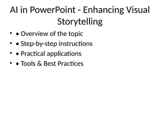 AI in PowerPoint - Enhancing Visual
Storytelling
• • Overview of the topic
• • Step-by-step instructions
• • Practical applications
• • Tools & Best Practices
 