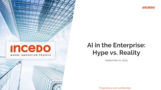 AI in the Enterprise:
Hype vs. Reality
Proprietary and confidential
September 12, 2019
 