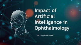 Impact of
Artificial
Intelligence in
Ophthalmology
Dr. Gariyashee Lahkar
 