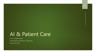 AI & Patient Care
DR. A. PRABAHARAN
PROFESSOR & RESEARCH DIRECTOR
PUBLIC ACTION
1
 