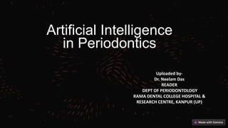 Artificial Intelligence
in Periodontics
Uploaded by-
Dr. Neelam Das
READER
DEPT OF PERIODONTOLOGY
RAMA DENTAL COLLEGE HOSPITAL &
RESEARCH CENTRE, KANPUR (UP)
 
